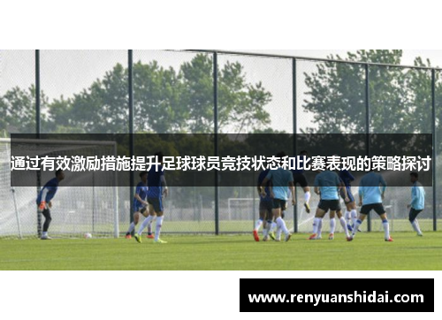 通过有效激励措施提升足球球员竞技状态和比赛表现的策略探讨