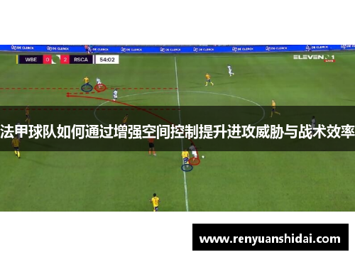 法甲球队如何通过增强空间控制提升进攻威胁与战术效率