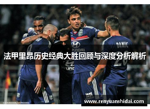 法甲里昂历史经典大胜回顾与深度分析解析