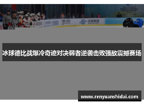 冰球德比战爆冷奇迹对决弱者逆袭击败强敌震撼赛场