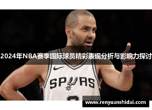 2024年NBA赛季国际球员精彩表现分析与影响力探讨