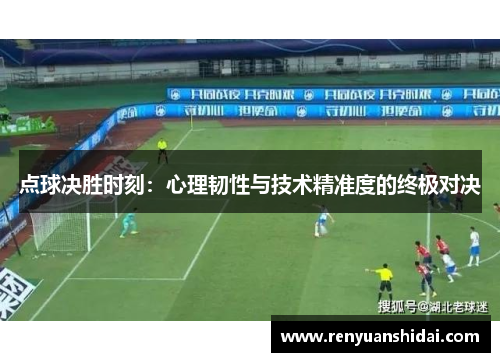 点球决胜时刻：心理韧性与技术精准度的终极对决