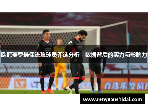 欧冠赛季最佳进攻球员评选分析：数据背后的实力与影响力