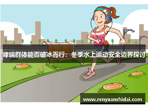 哮喘群体能否破冰而行：冬季水上运动安全边界探讨